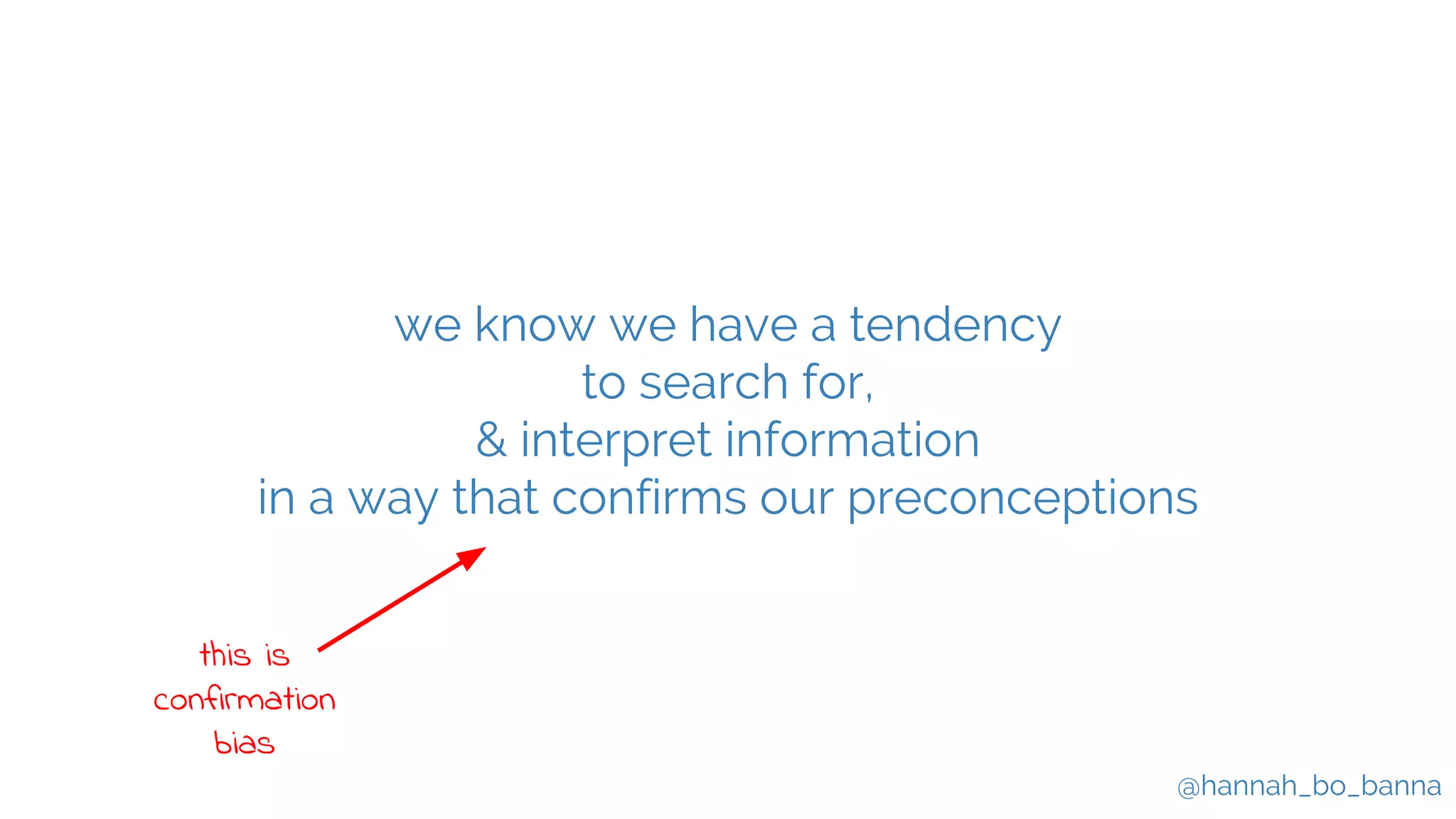 @hannah_bo_banna
we know we have a tendency
to search for,
& interpret information
in a way that confirms our preconceptions
this is
confirmation
bias
 