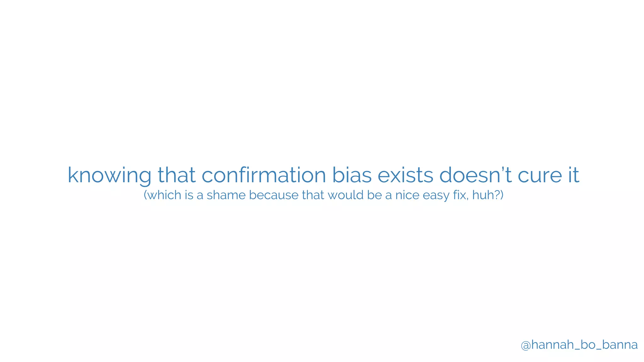 @hannah_bo_banna
knowing that confirmation bias exists doesn’t cure it
(which is a shame because that would be a nice easy fix, huh?)
 