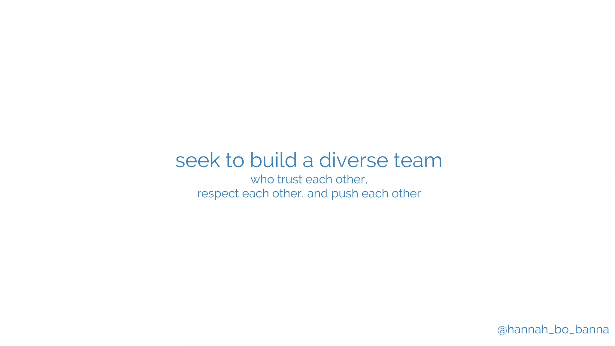 @hannah_bo_banna
seek to build a diverse team
who trust each other,
respect each other, and push each other
 