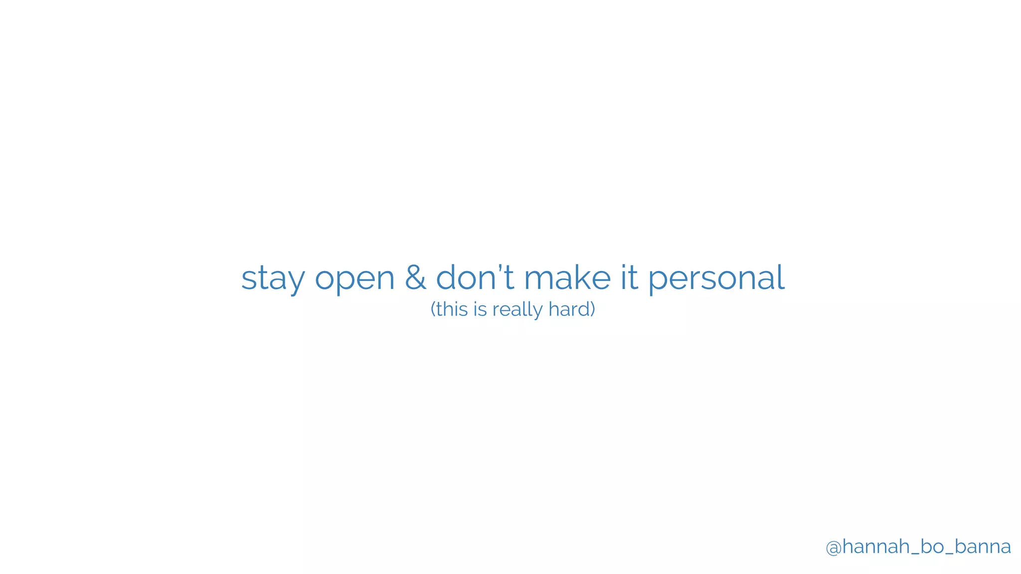 @hannah_bo_banna
stay open & don’t make it personal
(this is really hard)
 