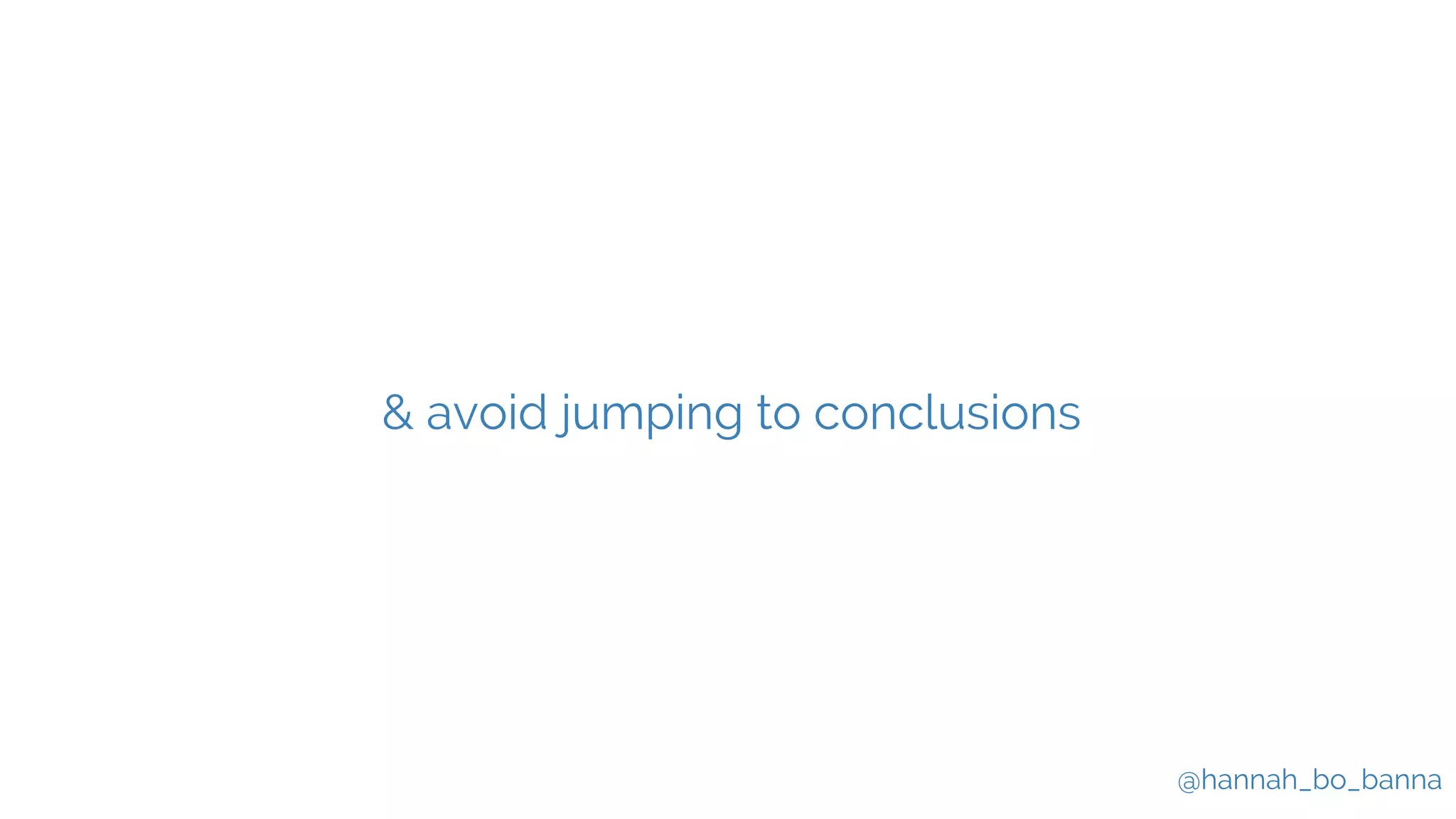 @hannah_bo_banna
& avoid jumping to conclusions
 