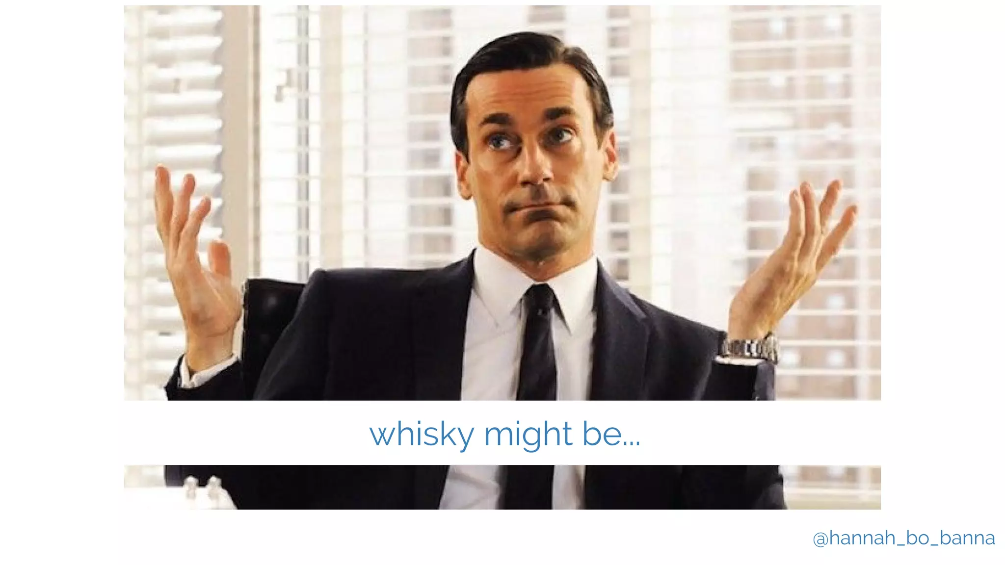 @hannah_bo_banna
whisky might be...
 