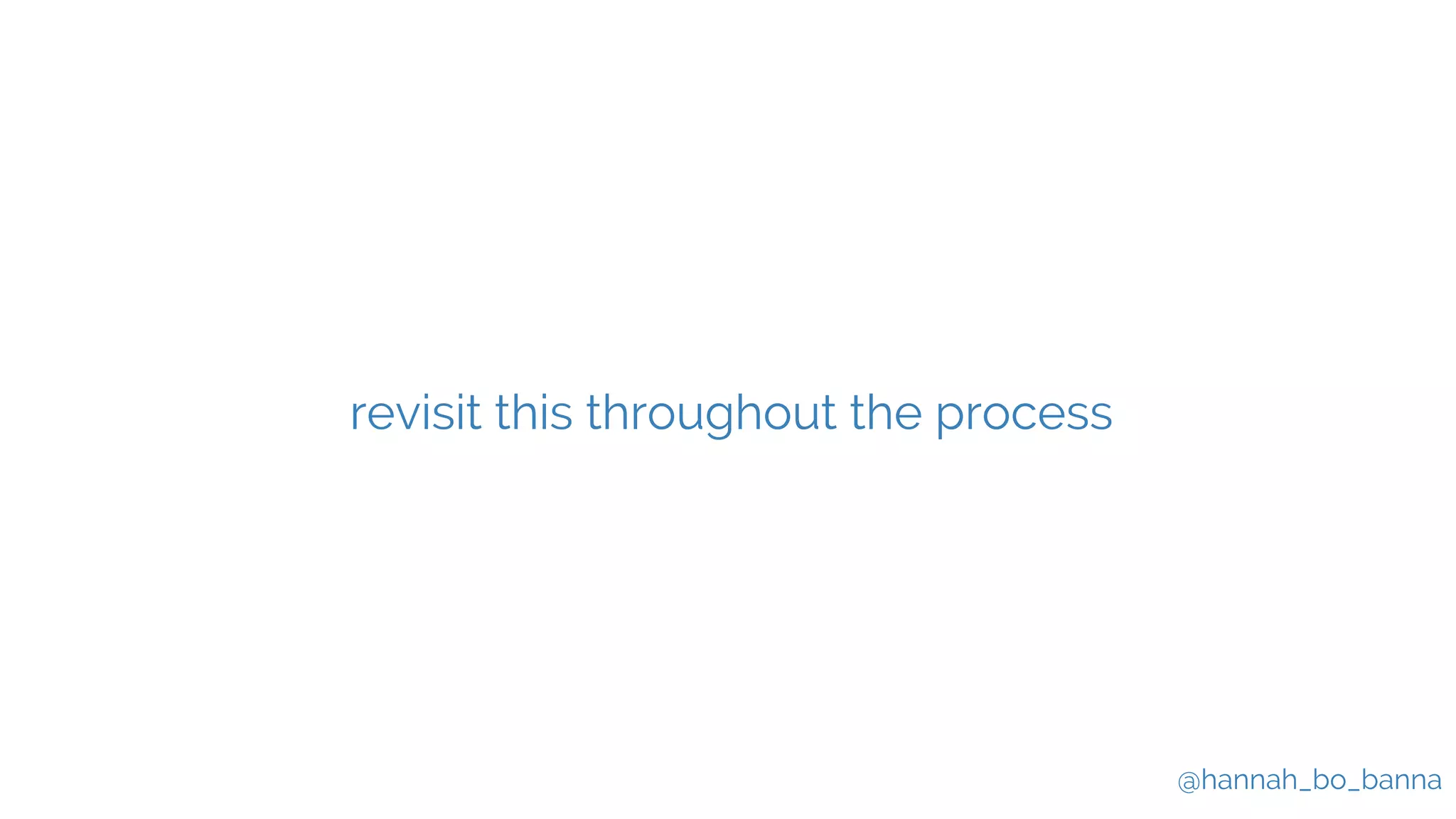 @hannah_bo_banna
revisit this throughout the process
 