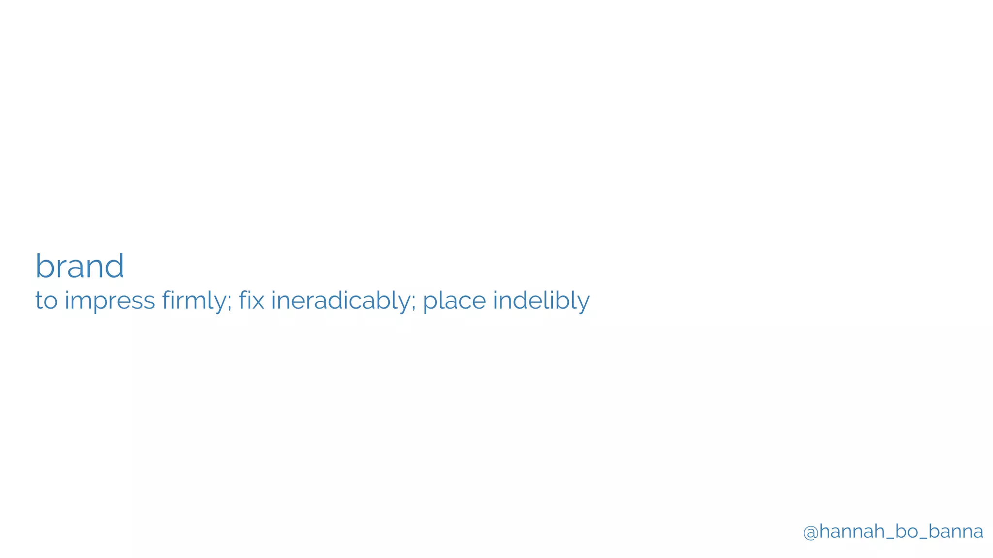 @hannah_bo_banna
brand
to impress firmly; fix ineradicably; place indelibly
 