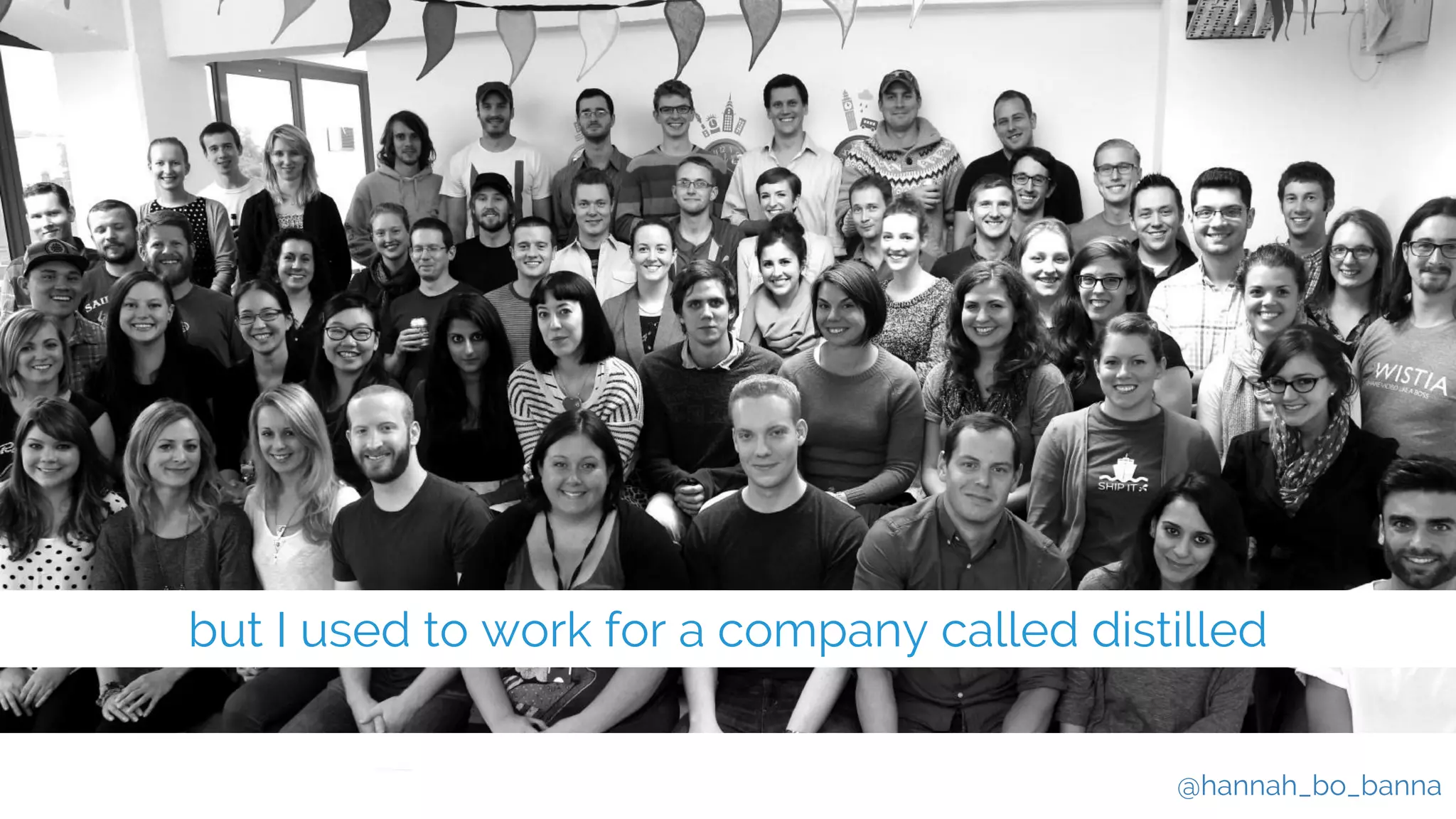@hannah_bo_banna
but I used to work for a company called distilled
 