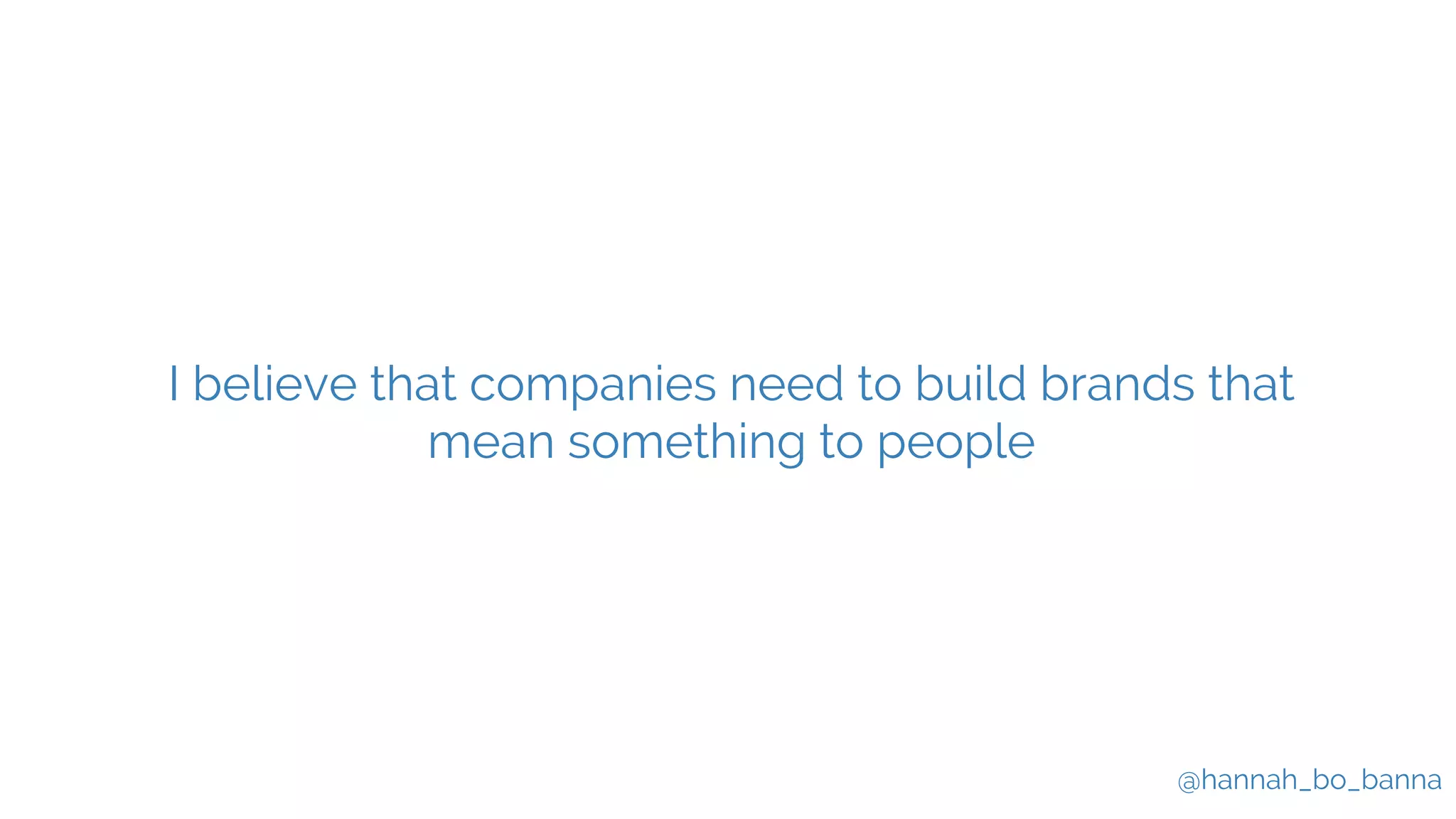 @hannah_bo_banna
I believe that companies need to build brands that
mean something to people
 