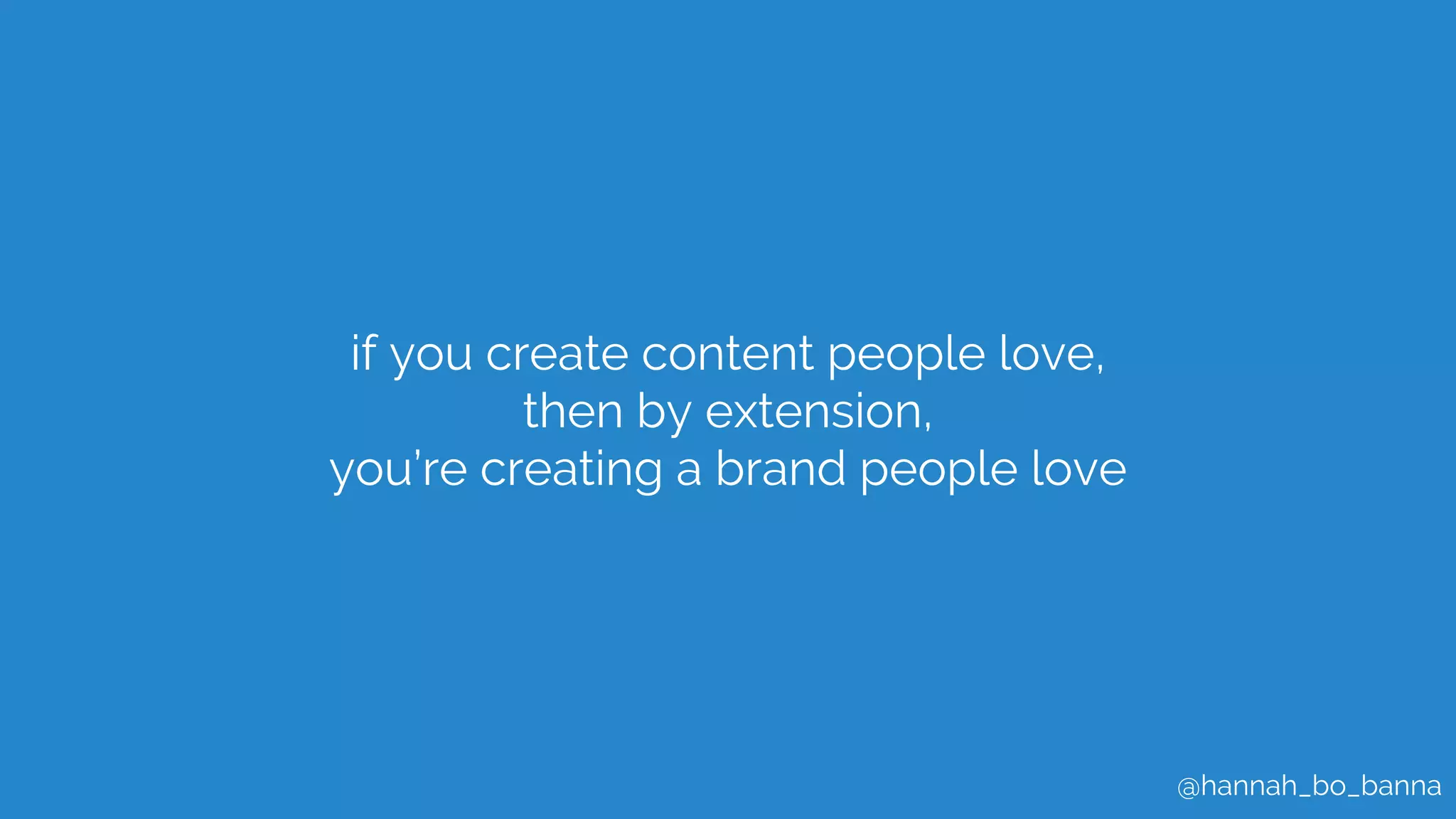 @hannah_bo_banna
if you create content people love,
then by extension,
you’re creating a brand people love
 
