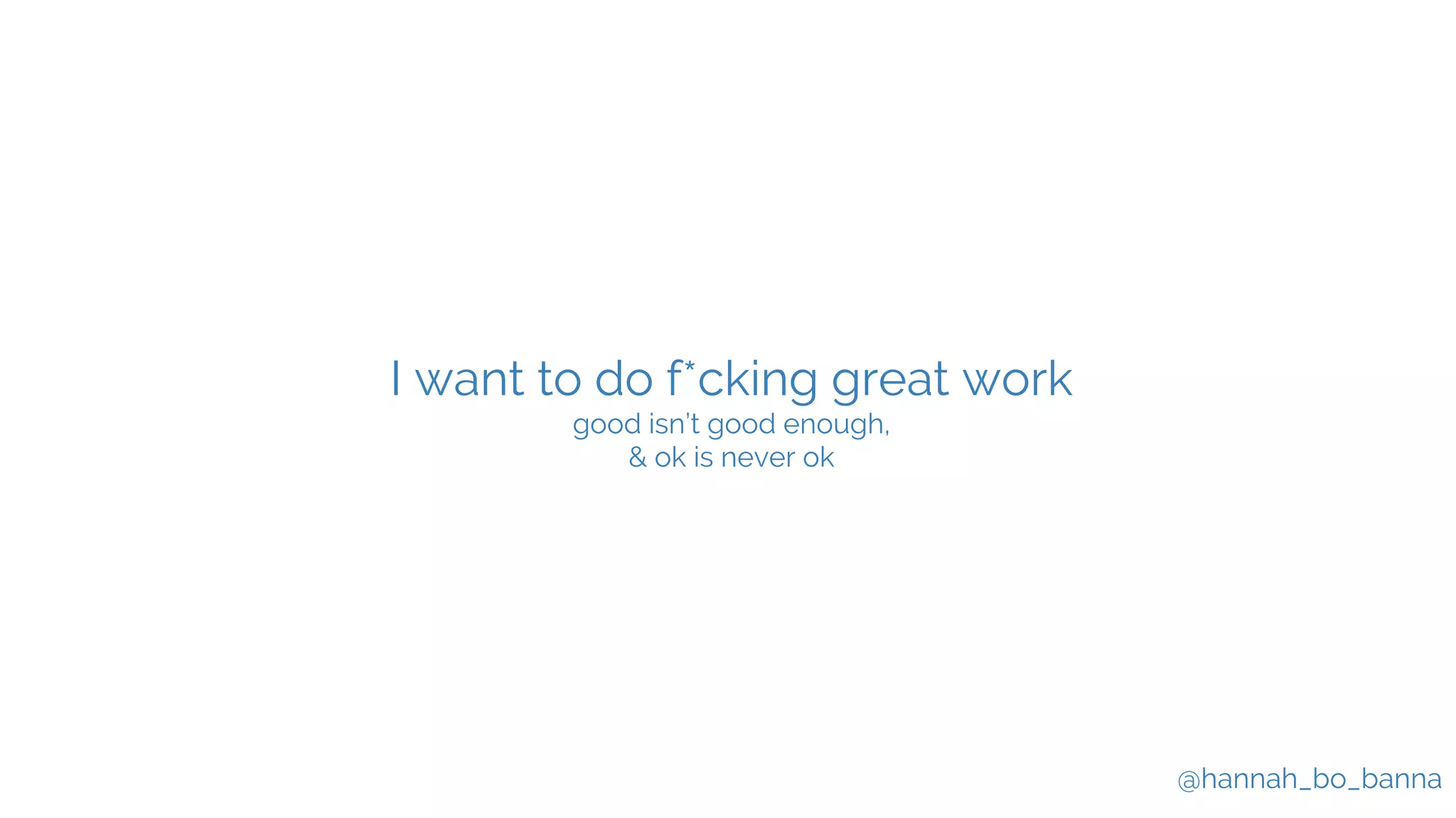 @hannah_bo_banna
I want to do f*cking great work
good isn’t good enough,
& ok is never ok
 