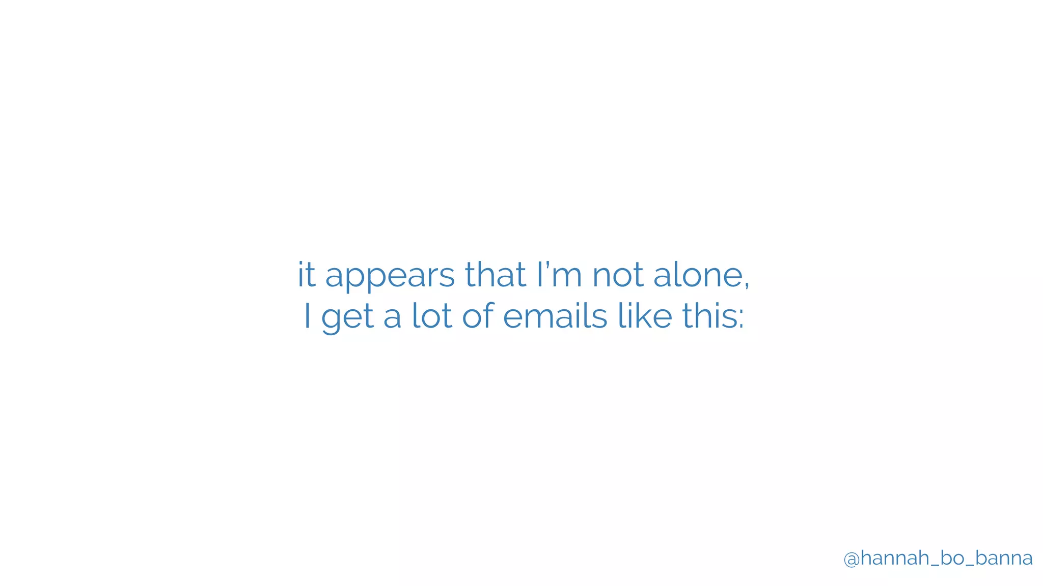 @hannah_bo_banna
it appears that I’m not alone,
I get a lot of emails like this:
 