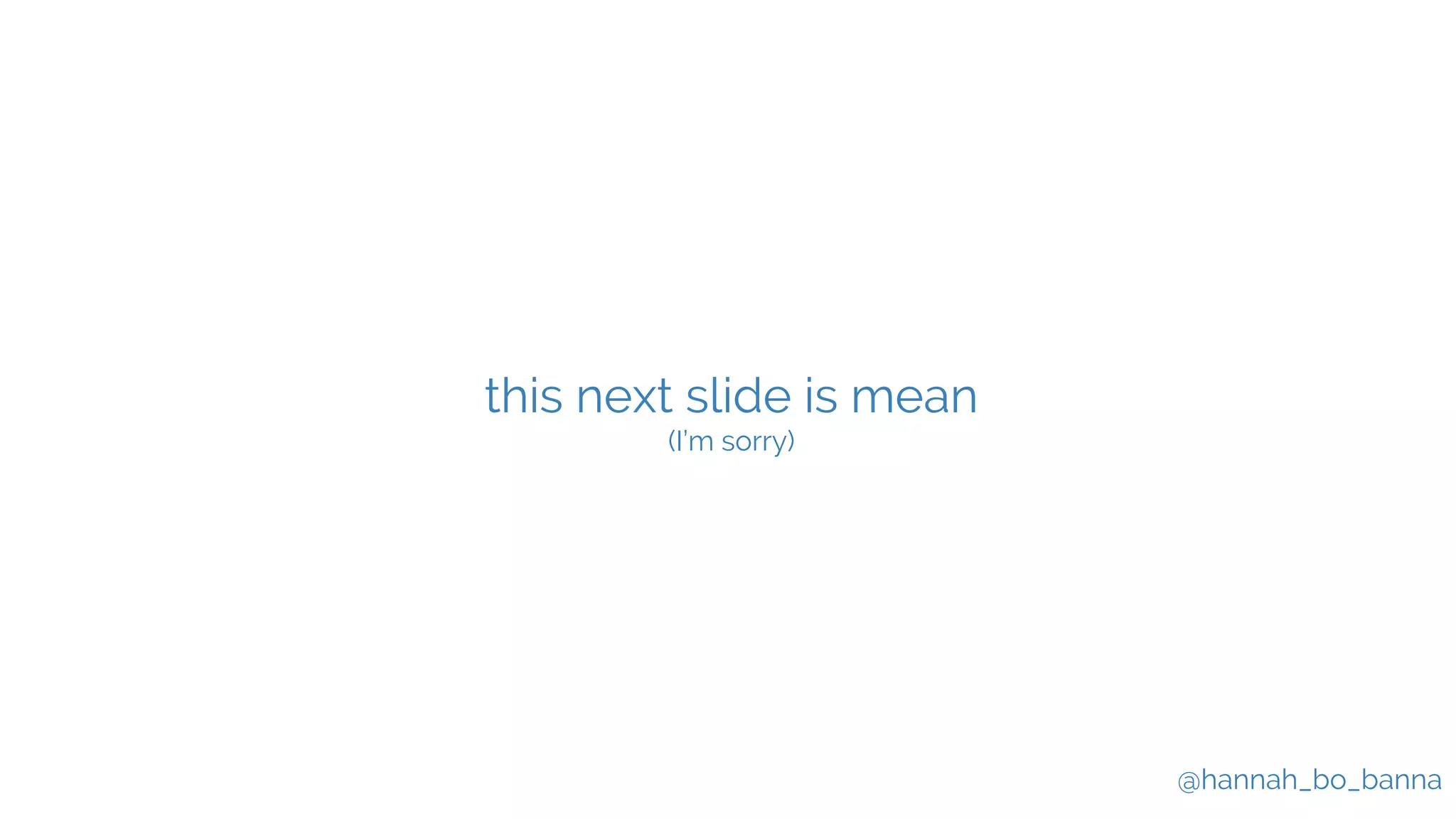 @hannah_bo_banna
this next slide is mean
(I’m sorry)
 