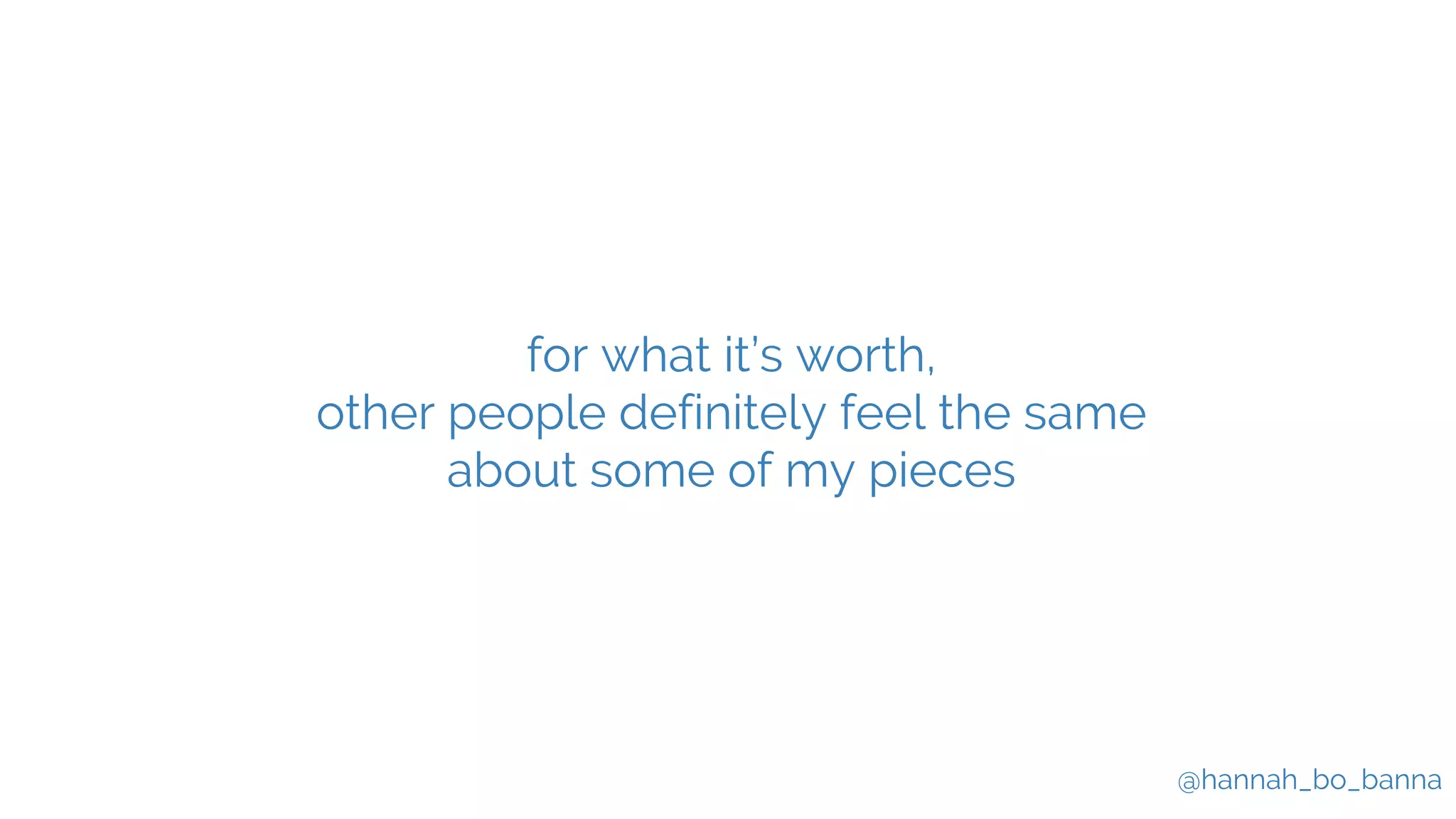 @hannah_bo_banna
for what it’s worth,
other people definitely feel the same
about some of my pieces
 