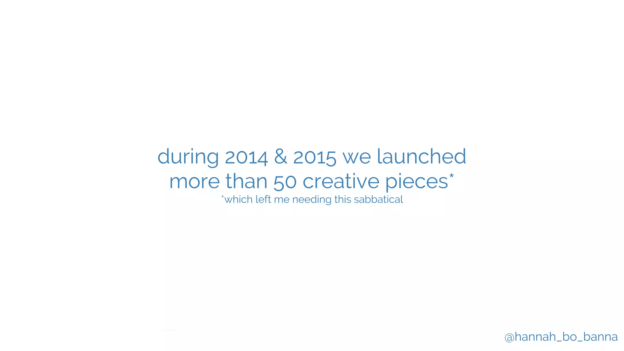@hannah_bo_banna
during 2014 & 2015 we launched
more than 50 creative pieces*
*which left me needing this sabbatical
 