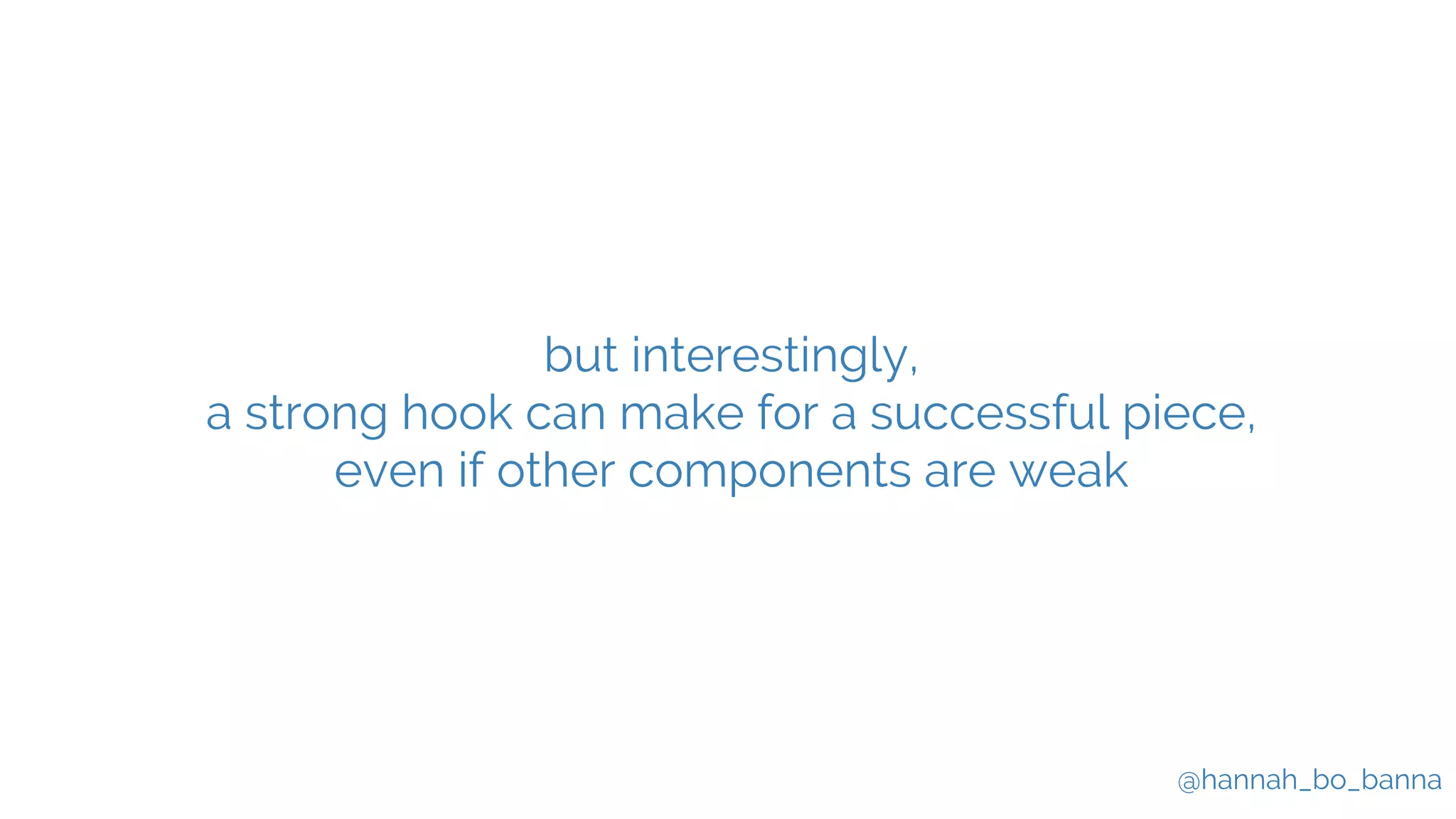 @hannah_bo_banna
but interestingly,
a strong hook can make for a successful piece,
even if other components are weak
 