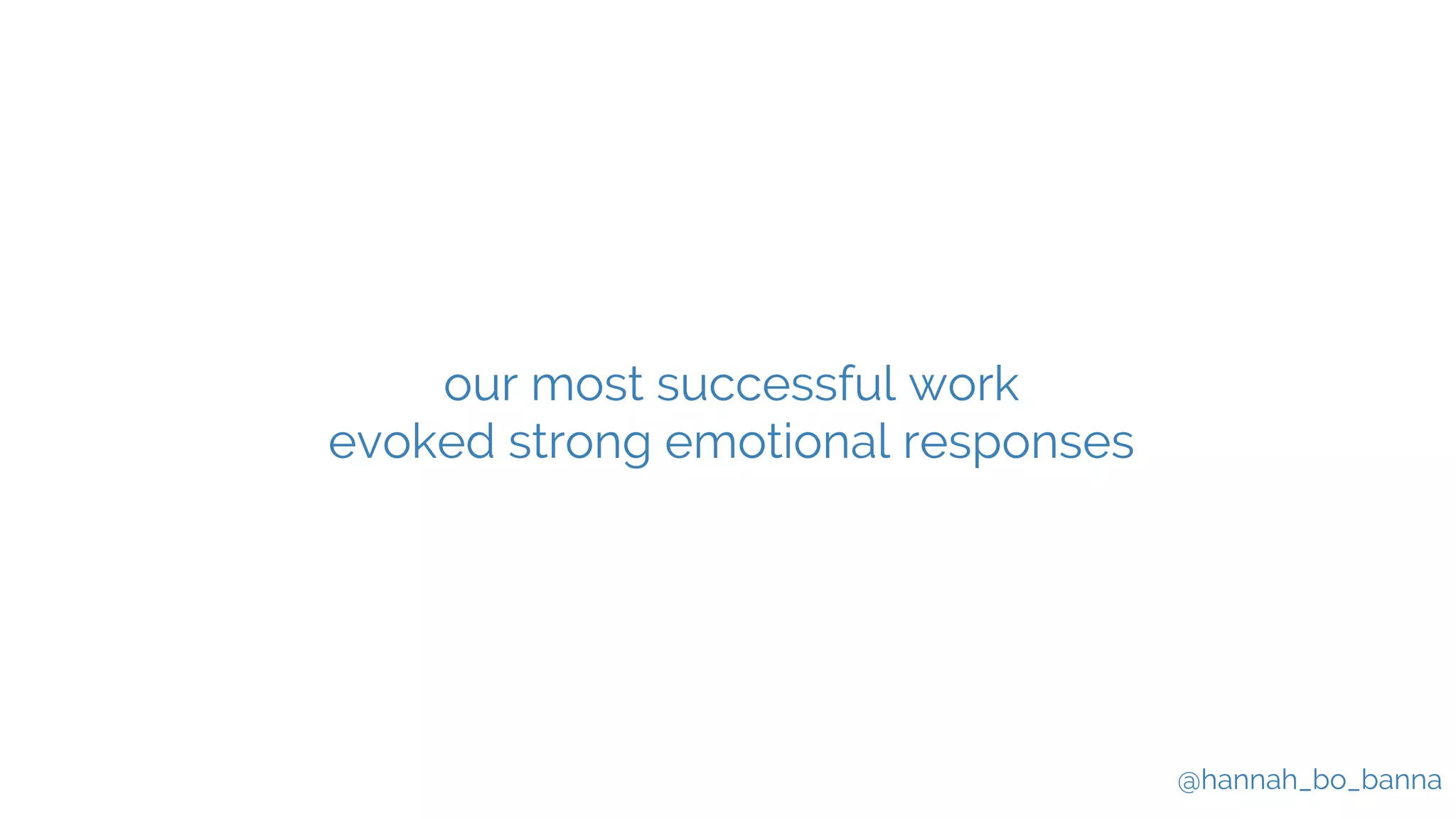@hannah_bo_banna
our most successful work
evoked strong emotional responses
 