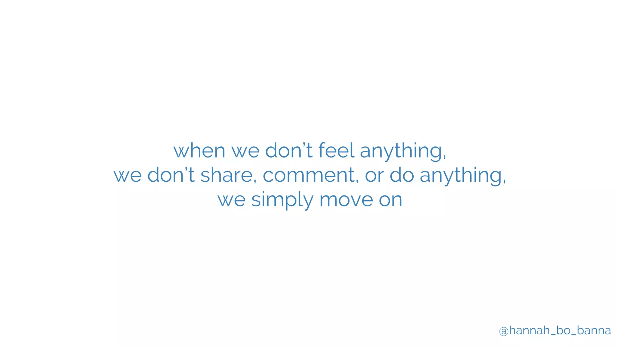 @hannah_bo_banna
when we don’t feel anything,
we don’t share, comment, or do anything,
we simply move on
 