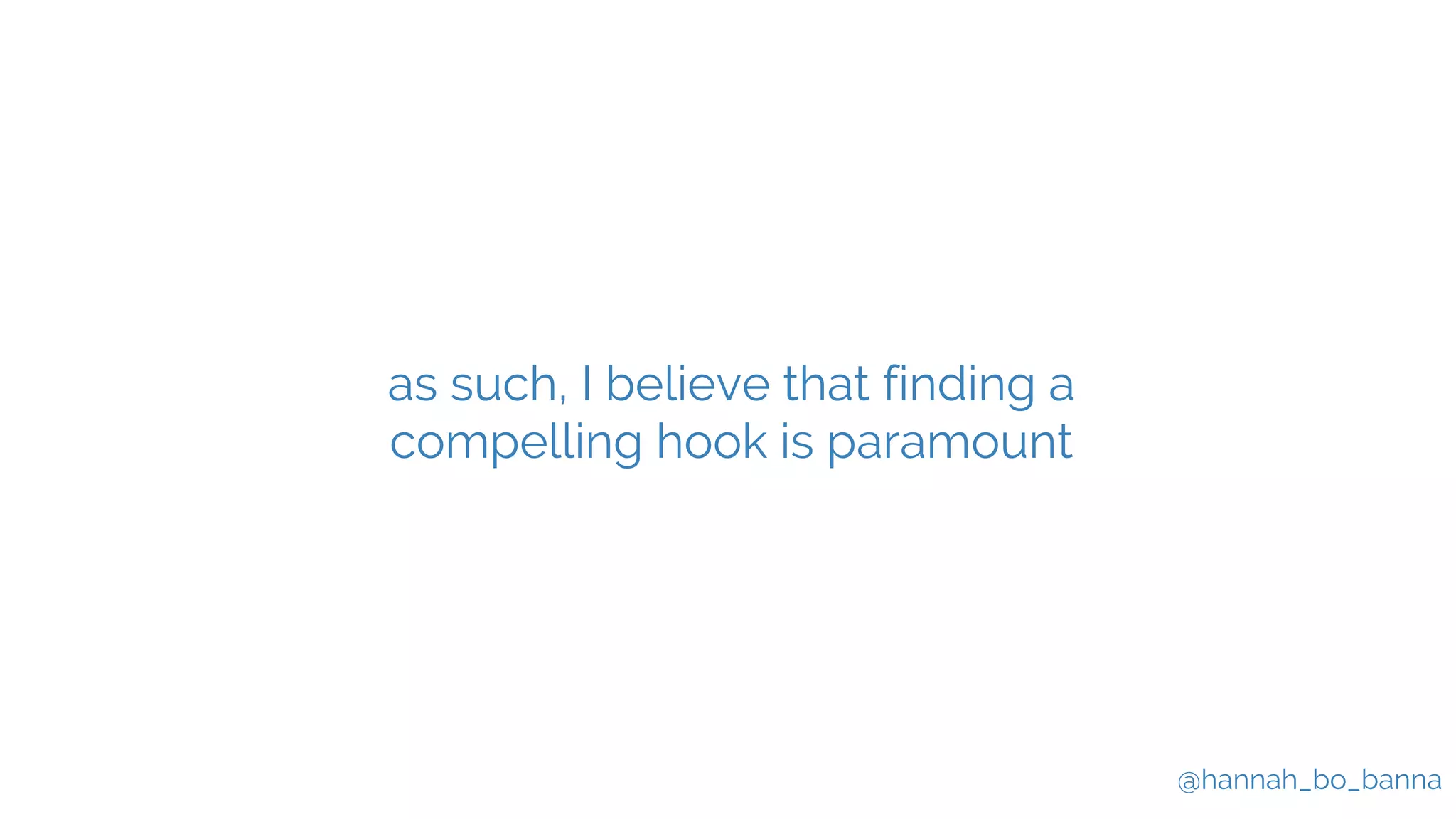 @hannah_bo_banna
as such, I believe that finding a
compelling hook is paramount
 