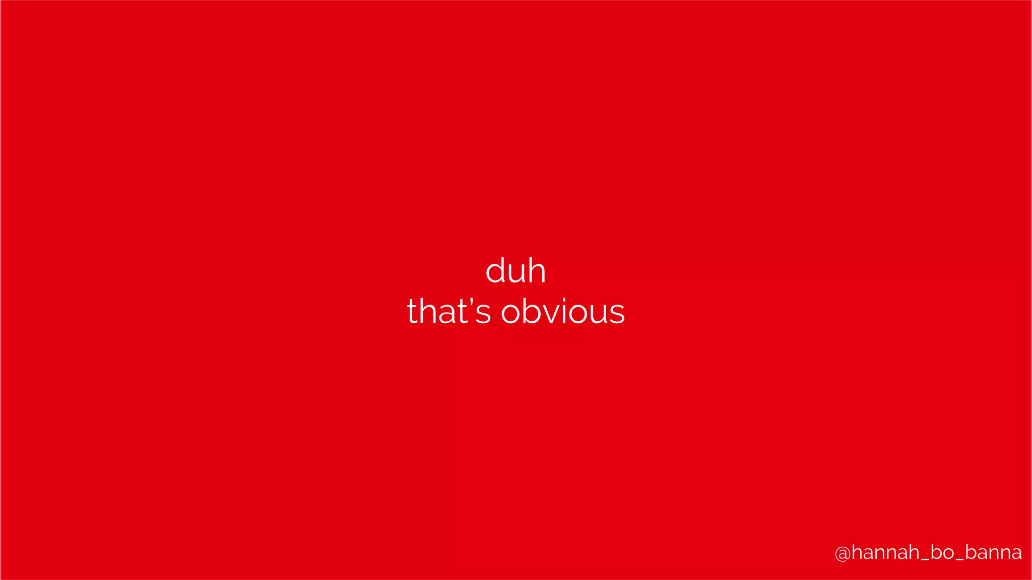 @hannah_bo_banna
duh
that’s obvious
 