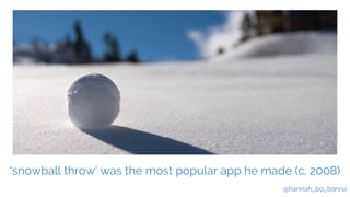 @hannah_bo_banna
‘snowball throw’ was the most popular app he made (c. 2008)
 