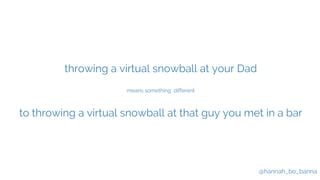 @hannah_bo_banna
throwing a virtual snowball at your Dad
means something different
to throwing a virtual snowball at that ...