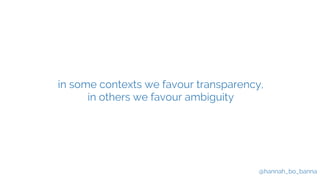@hannah_bo_banna
in some contexts we favour transparency,
in others we favour ambiguity
 