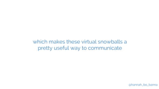 @hannah_bo_banna
which makes these virtual snowballs a
pretty useful way to communicate
 