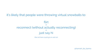 @hannah_bo_banna
it’s likely that people were throwing virtual snowballs to:
flirt
or
reconnect (without actually reconnec...