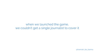 @hannah_bo_banna
when we launched the game,
we couldn’t get a single journalist to cover it
 