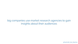 @hannah_bo_banna
big companies use market research agencies to gain
insights about their audiences
 