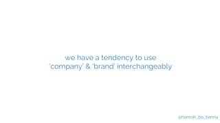 @hannah_bo_banna
we have a tendency to use
‘company’ & ‘brand’ interchangeably
 