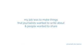 @hannah_bo_banna
my job was to make things
that journalists wanted to write about
& people wanted to share
 