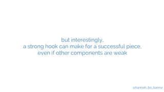 @hannah_bo_banna
but interestingly,
a strong hook can make for a successful piece,
even if other components are weak
 