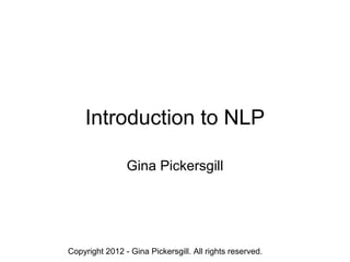 Introduction to NLP Gina Pickersgill Copyright 2012 - Gina Pickersgill. All rights reserved.  