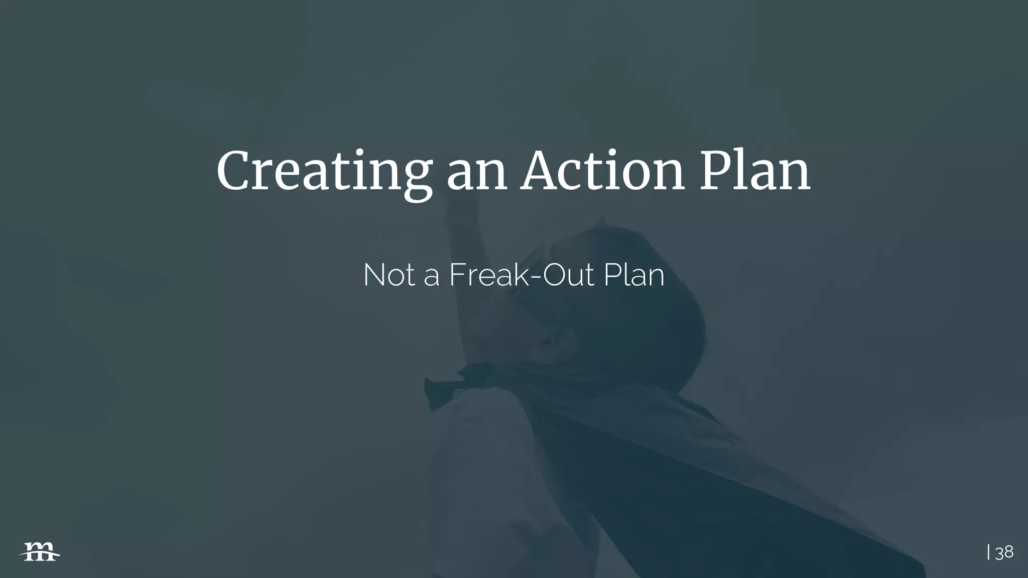 | 38
Creating an Action Plan
Not a Freak-Out Plan
 