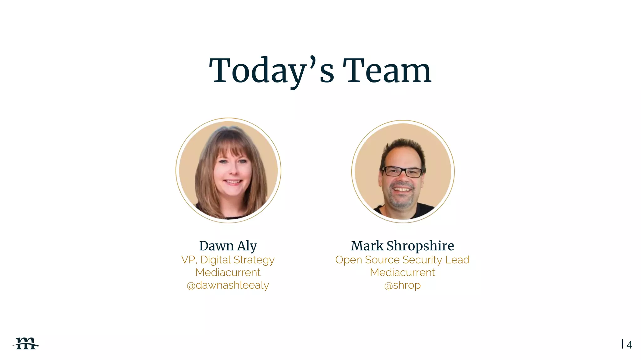 | 4
Today’s Team
Dawn Aly
VP, Digital Strategy
Mediacurrent
@dawnashleealy
Mark Shropshire
Open Source Security Lead
Mediacurrent
@shrop
 