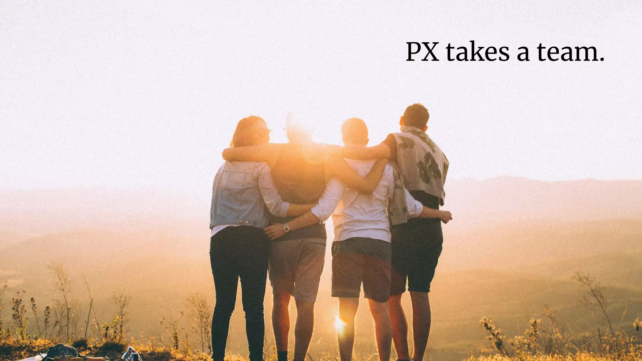 | 40
PX takes a team.
 