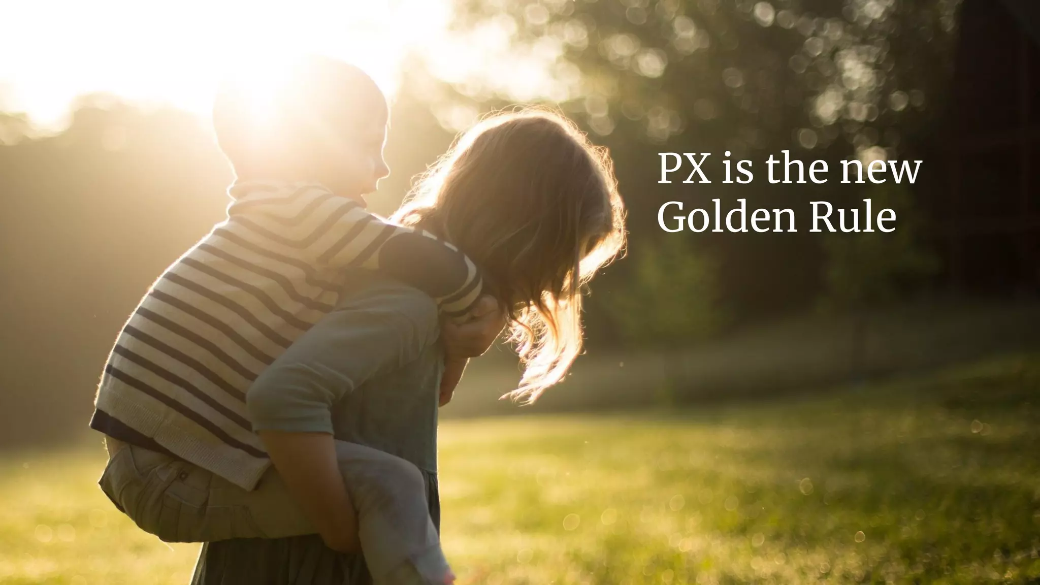 | 48
PX is the new
Golden Rule
 