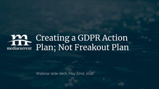 Creating a GDPR Action
Plan; Not Freakout Plan
Webinar slide deck: May 22nd, 2018
 