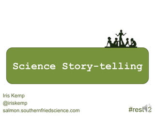Science Story-telling

Iris Kemp
@iriskemp
salmon.southernfriedscience.com   #rest12
 