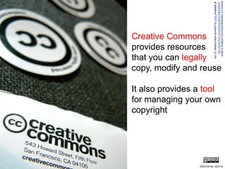 copyright
                                              provides resources
                                              Creative Commons

                                              that you can legally


                    It also provides a tool




                                                     my CC stickers have arrived!!! by laihiu available at
                                                        http://www.flickr.com/photos/laihiu/290630500/
                    for managing your own
                                              copy, modify and reuse




CRICOS No. 00213J




                                                      under a Creative Commons Attribution 2.0 licence
 