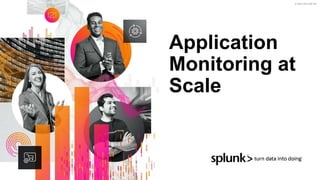 © 2022 SPLUNK INC.
Application
Monitoring at
Scale
 