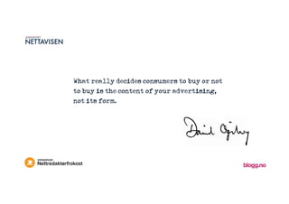 What really decides consumers to buy or not
to buy is the content of your advertising,
not its form.
 