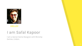 HELLO!
I am Safal Kapoor
I am a Senior Game Designer with Miniclip
Games, Lisbon.
3
 