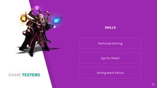 GAME TESTERS
Technical Writing
Eye for Detail
Strong Work Ethics
33
SKILLS
 