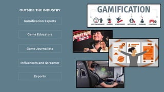 Esports
Influencers and Streamer
Game Journalists
Game Educators
Gamification Experts
OUTSIDE THE INDUSTRY
 