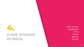4.
GAME STUDIOS
IN INDIA
Who are the
big players
in the
Indian
games
market
39
 
