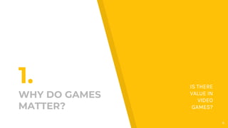 1.
WHY DO GAMES
MATTER?
IS THERE
VALUE IN
VIDEO
GAMES?
4
 