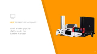 HOW DO PEOPLE PLAY GAMES?
What are the popular
platforms in the
current market?
7
 