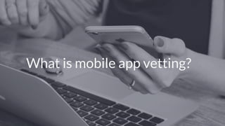© Copyright 2017 NowSecure, Inc. All Rights Reserved. Proprietary information.
What is mobile app vetting?
 