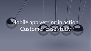 © Copyright 2017 NowSecure, Inc. All Rights Reserved. Proprietary information.
Mobile app vetting in action:
Customer case study
 