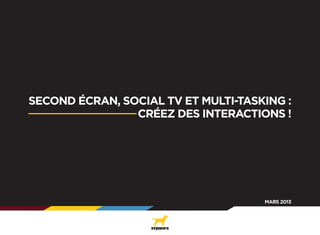 SECOND ÉCRAN, SOCIAL TV ET MULTI-TASKING :
                CRÉEZ DES INTERACTIONS !




                                  ...